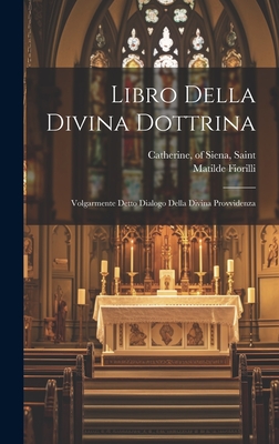 Libro della divina dottrina: Volgarmente detto Dialogo della divina provvidenza - Catherine, Of Siena Saint (Creator), and Fiorilli, Matilde
