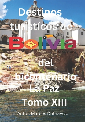 Libro destinos turisticos de Bolivia del bicentenario La Paz Tomo XIII: La Paz Tomo XIII - Dubravcic, Marcos