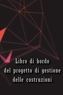 Libro di bordo del progetto di gestione delle costruzioni: Libro di bordo per registrare la manodopera, le attivit, i programmi, i rapporti giornalieri sulla costruzione Regalo perfetto per l'ingegnere capo