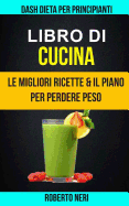 Libro Di Cucina: Dash Dieta Per Principianti (Le Migliori Ricette & Il Piano Per Perdere Peso)