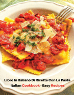 Libro in Italiano Di Ricette Con La Pasta - Italian Cookbook - Easy Recipes: Ricettario Di Cucina - How To Cook At Home? A Complete Book With Many Food Recipes - Paperback Version, Italian Language Edition