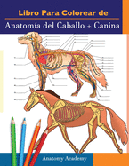 Libro para colorear de Anatom?a del Caballo + Canina: 2-en-1 Compilaci?n Libro de colores de autoevaluaci?n para estudiar muy detallado de Anatom?a equina y canina El regalo perfecto para Estudiantes de veterinaria, amantes de los animales y adultos