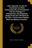 Libro Segundo, En Que Se Continuan Las Ideas Extractadas De Los Pronsticos Con Sus Prlogos, Y Dedicatorias, Que Empiezan Desde El Ao De 1745 Hasta El De 1753, Y Al Fin Otros Papeles Sobre Los Mismos Asuntos...