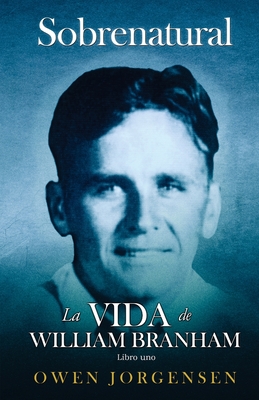 Libro Uno - Sobrenatural: La Vida De William Branham: El nio y su privaci?n (1909-1932) - Jorgensen, Owen