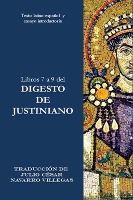 Libros 7 a 9 del Digesto de Justiniano: Texto latino-espaol y ensayo introductorio - Navarro Villegas, Julio Csar (Translated by), and Navarro Villegs, Julio Csar