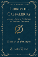 Libros de Cabbalerias: Con Un Discurso Preliminar y Un Catalogo Razonado (Classic Reprint)
