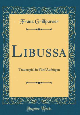 Libussa: Trauerspiel in Fnf Aufzgen (Classic Reprint) - Grillparzer, Franz