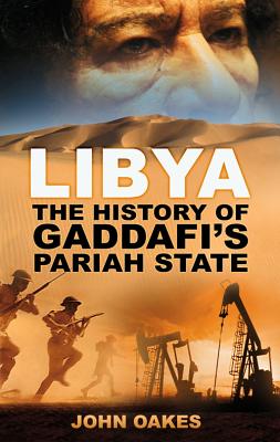 Libya: The History of Gaddafi's Pariah State - Oakes, John