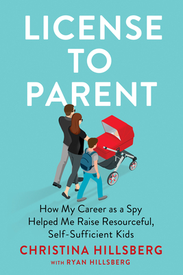 License to Parent: How My Career as a Spy Helped Me Raise Resourceful, Self-Sufficient Kids - Hillsberg, Christina, and Hillsberg, Ryan