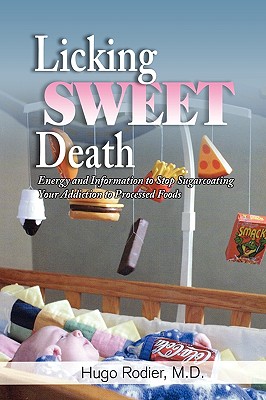 Licking Sweet Death: Energy and Information to Stop Sugarcoating Your Addiction to Processed Foods - Rodier, Hugo Hugo