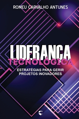 Lideran?a Tecnol?gica: Estrat?gias para gerir projetos inovadores - Pacheco, Gilson de Mello (Editor), and Antunes, Romeu Carvalho