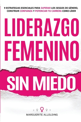 Liderazgo Femenino Sin Miedo: 9 Estrategias Esenciales Para Superar Los Sesgos de G?nero, Construir Confianza y Potenciar Tu Carrera Como L?der - Allolding