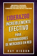 Liderazgo Increblemente Efectivo Para Distribuidores de Mercadeo En Red: Cmo Reducir La Frustracin, Impulsar La Duplicacin Masiva Y Convertirse En Un Lder Al Que Vale La Pena Seguir