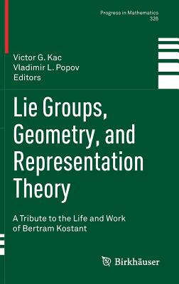 Lie Groups, Geometry, and Representation Theory: A Tribute to the Life and Work of Bertram Kostant - Kac, Victor G (Editor), and Popov, Vladimir L (Editor)