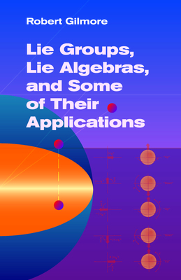 Lie Groups, Lie Algebras, and Some of Their Applications - Gilmore, Robert, Professor