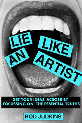 Lie Like an Artist: Communicate successfully by focusing on essential truths - Judkins, Rod