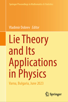 Lie Theory and Its Applications in Physics: Varna, Bulgaria, June 2023 - Dobrev, Vladimir (Editor)