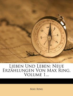 Lieben Und Leben: Neue Erzahlungen Von Max Ring, Volume 1... - Ring, Max