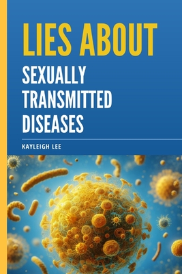 Lies About Sexually Transmitted Diseases and Sexually Transmitted Infections: An Educational Book on STD's and STI's Myths - A Book on Herpes, HIV, Gonorrhea, Chlamydia, HPV, and Hepatitis, etc - Lee, Kayleigh