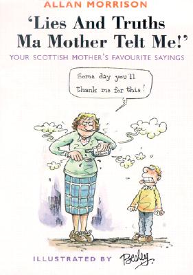 Lies and Truths Ma Mother Telt Me!: Your Scottish Mother's Sayings - Morrison, Allan