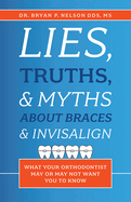 Lies, Truths, & Myths about Braces & Invisalign: What Your Orthodontist May or May Not Want You to Know