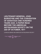 Lieutenant-General John Burgoyne and the Convention of Saratoga: One Hundred Years Ago; A Paper Read Before the American Antiquarian Society on the 22d of October, 1877 (Classic Reprint)