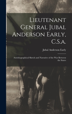 Lieutenant General Jubal Anderson Early, C.S.a.: Autobiographical Sketch and Narrative of the War Between the States - Early, Jubal Anderson