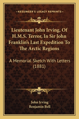 Lieutenant John Irving, Of H.M.S. Terror, In Sir John Franklin's Last Expedition To The Arctic Regions: A Memorial Sketch With Letters (1881) - Irving, John, and Bell, Benjamin (Editor)