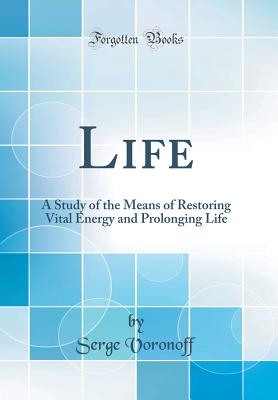 Life: A Study of the Means of Restoring Vital Energy and Prolonging Life (Classic Reprint) - Voronoff, Serge, Dr.