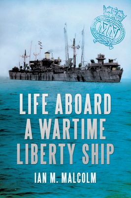 Life Aboard a Wartime Liberty Ship - Malcolm, Ian M