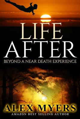 Life After: Beyond a Near Death Experience - Myers, Alex