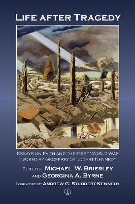 Life After Tragedy: Essays on Faith and the First World War Evoked by Geoffrey Studdert Kennedy - Brierley, Michael W (Editor), and Byrne, Georgina A (Editor)