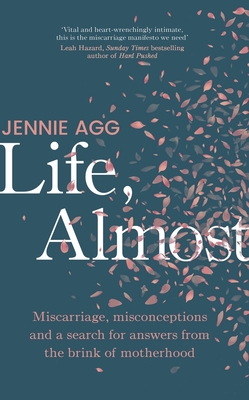 Life, Almost: Miscarriage, misconceptions and a search for answers from the brink of motherhood - Agg, Jennie