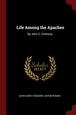 Life Among the Apaches: By John C. Cremony. - Cremony, John Carey, and Roman, Anton