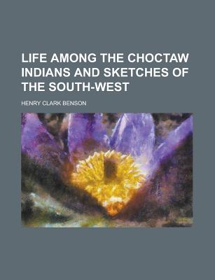 Life Among the Choctaw Indians and Sketches of the South-West - Benson, Henry Clark