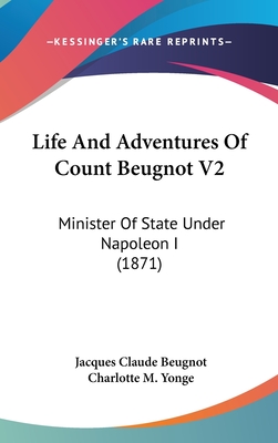 Life and Adventures of Count Beugnot V2: Minister of State Under Napoleon I (1871) - Beugnot, Jacques Claude, and Yonge, Charlotte M (Editor)