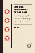 Life and Adventures of Nat Love, Better Known in the Cattle Country as "deadwood Dick": A True History of Slavery Days, Life on the Great Cattle Ranges and on the Plains of the "wild and Woolly" West, Based on Facts, and Personal Experiences of the Author