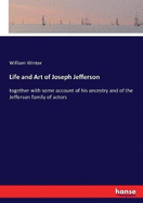 Life and Art of Joseph Jefferson: together with some account of his ancestry and of the Jefferson family of actors