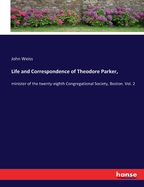 Life and Correspondence of Theodore Parker,: minister of the twenty-eighth Congregational Society, Boston. Vol. 2