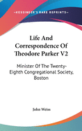 Life And Correspondence Of Theodore Parker V2: Minister Of The Twenty-Eighth Congregational Society, Boston