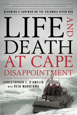Life and Death at Cape Disappointment: Becoming a Surfman on the Columbia River Bar - D'Amelio, Christopher J, and Maruyama, Reid