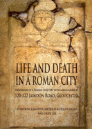 Life and Death in a Roman City: Excavation of a Roman Cemetery with a Mass Grave at 120-122 London Road, Gloucester