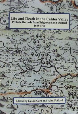 Life and death in the Calder Valley: Probate records from Brighouse and district 1688-1700 - Cant, David (Editor), and Petford, Alan (Editor)