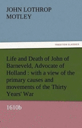 Life and Death of John of Barneveld, Advocate of Holland: With a View of the Primary Causes and Movements of the Thirty Years' War, 1610b