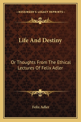 Life And Destiny: Or Thoughts From The Ethical Lectures Of Felix Adler - Adler, Felix