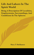 Life and Labors in the Spirit World: Being a Description of Localities, Employments, Surroundings, and Conditions in the Spheres