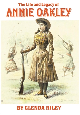 Life and Legacy of Annie Oakley - Riley, Glenda