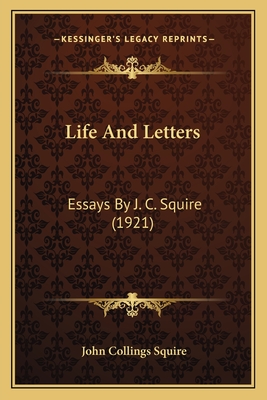 Life and Letters: Essays by J. C. Squire (1921) - Squire, John Collings