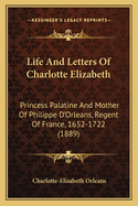 Life and Letters of Charlotte Elizabeth: Princess Palatine and Mother of Philippe D'Orleans, Regent of France, 1652-1722 (1889)
