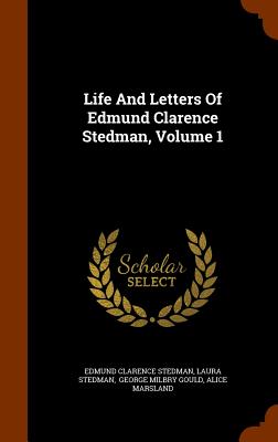 Life And Letters Of Edmund Clarence Stedman, Volume 1 - Stedman, Edmund Clarence, and Stedman, Laura, and George Milbry Gould (Creator)